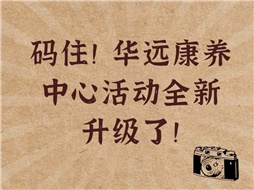 碼??！華遠康養(yǎng)中心活動全新升級了！