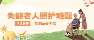 華遠(yuǎn)康養(yǎng)|失能老人照護難題：保姆還是養(yǎng)老院？